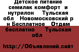 Детское питание семилак комфорт1 и нутрилон1 - Тульская обл., Новомосковский р-н Бесплатное » Отдам бесплатно   . Тульская обл.